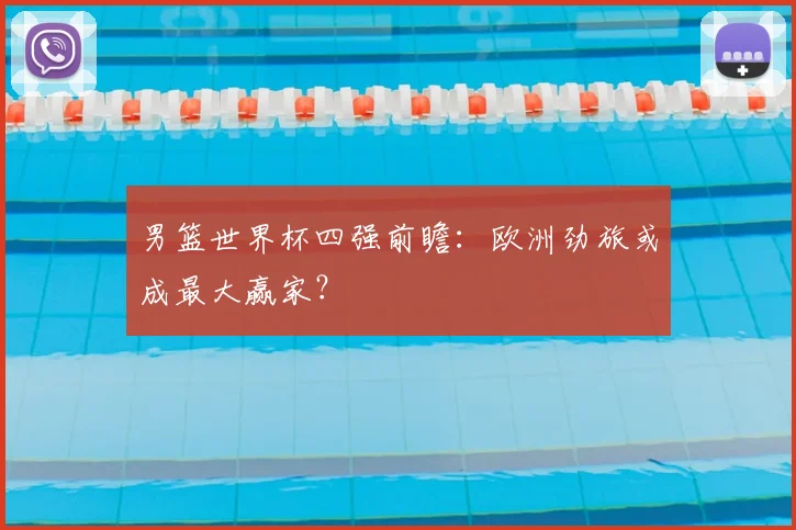 男篮世界杯四强前瞻：欧洲劲旅或成最大赢家？