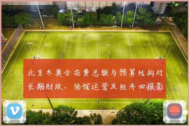 北京冬奥会花费总额与预算结构对长期财政、场馆运营及经济回报影响