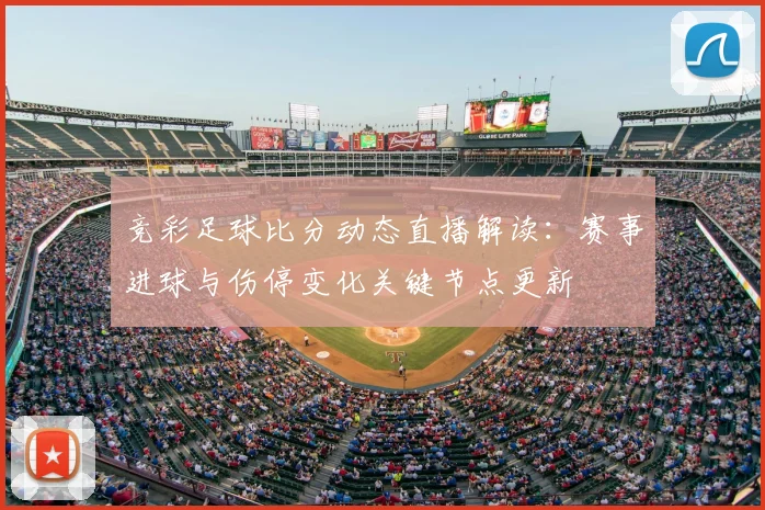 竞彩足球比分动态直播解读：赛事进球与伤停变化关键节点更新
