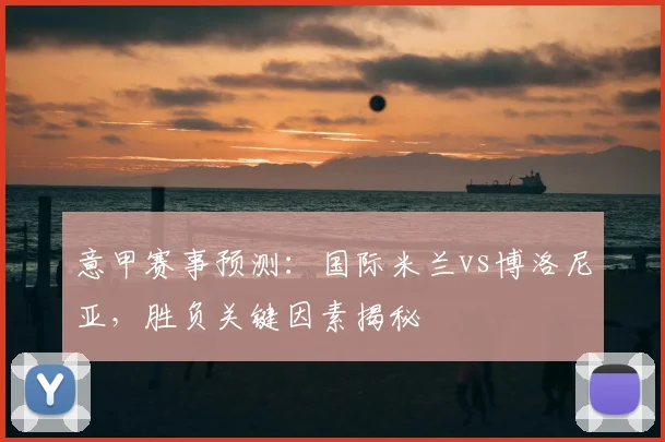 意甲赛事预测:国际米兰vs博洛尼亚,胜负关键因素揭秘
