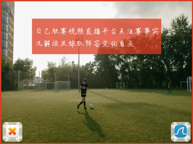日乙联赛视频直播平台关注赛事实况解读及球队阵容变化看点