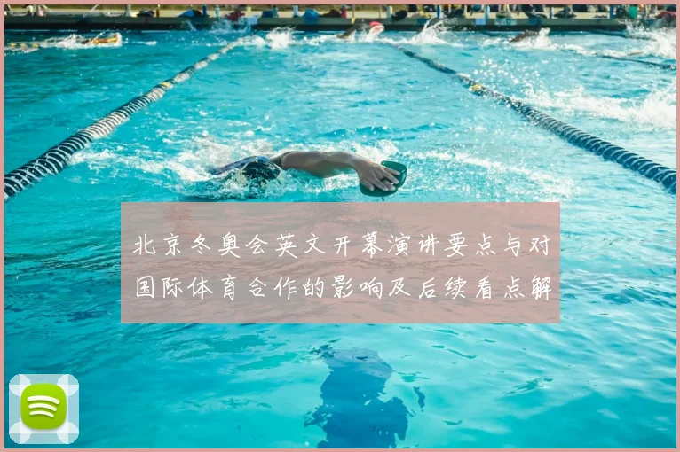 北京冬奥会英文开幕演讲要点与对国际体育合作的影响及后续看点解读