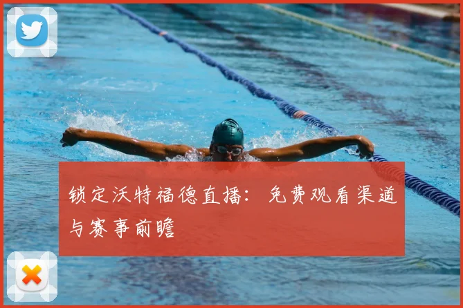 锁定沃特福德直播:免费观看渠道与赛事前瞻