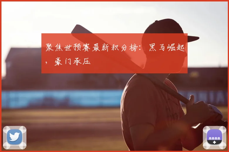 聚焦世预赛最新积分榜:黑马崛起,豪门承压