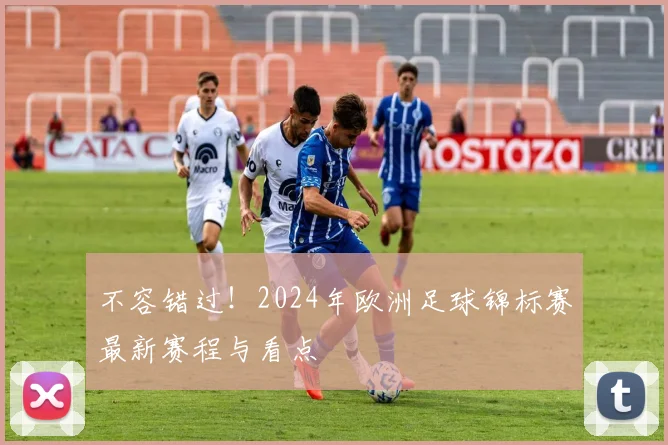 不容错过！2024年欧洲足球锦标赛最新赛程与看点