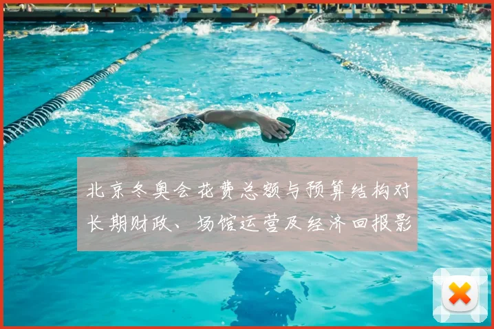 北京冬奥会花费总额与预算结构对长期财政、场馆运营及经济回报影响