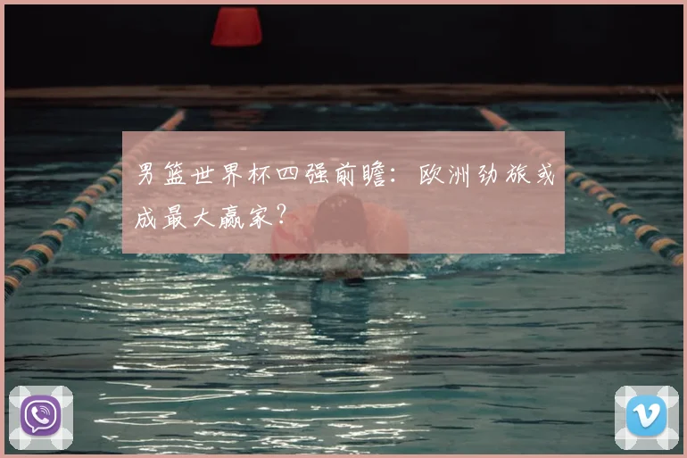 男篮世界杯四强前瞻：欧洲劲旅或成最大赢家？