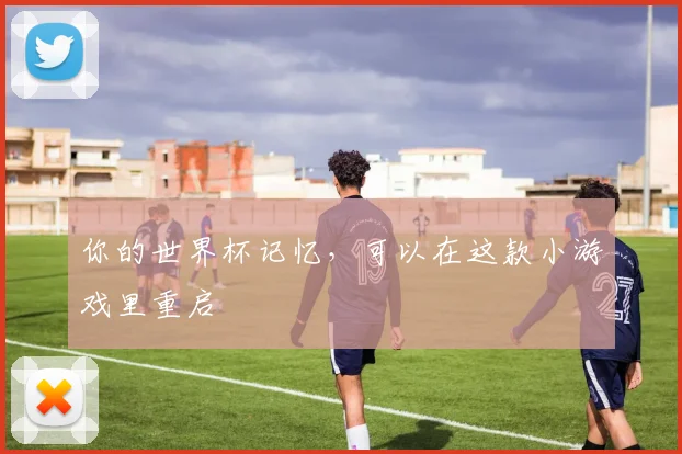 你的世界杯记忆，可以在这款小游戏里重启