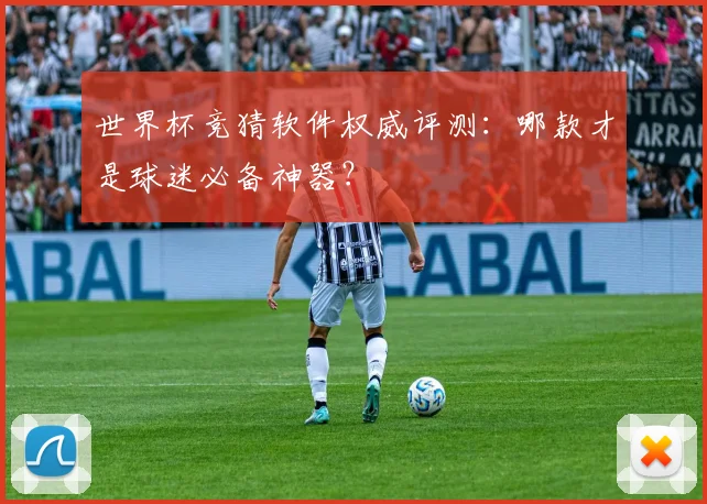 世界杯竞猜软件权威评测：哪款才是球迷必备神器？