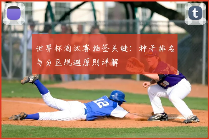 世界杯淘汰赛抽签关键：种子排名与分区规避原则详解