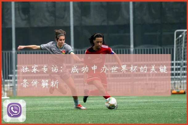 独家专访:成功申办世界杯的关键条件解析