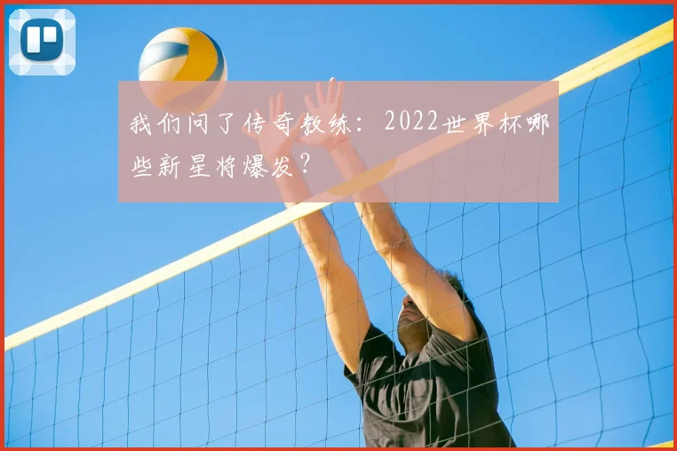 我们问了传奇教练：2022世界杯哪些新星将爆发？