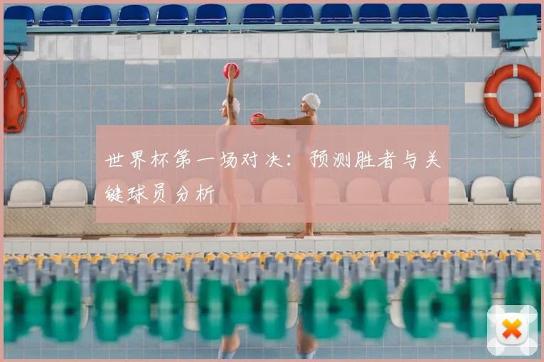 世界杯第一场对决：预测胜者与关键球员分析