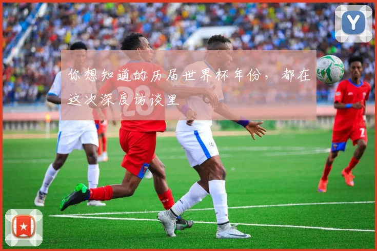 你想知道的历届世界杯年份，都在这次深度访谈里