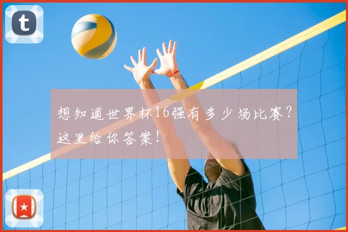 想知道世界杯16强有多少场比赛?这里给你答案!