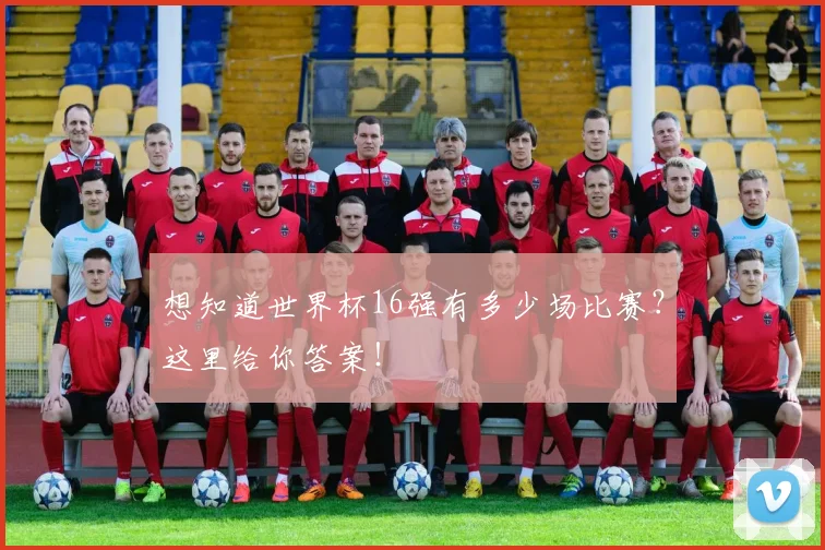 想知道世界杯16强有多少场比赛?这里给你答案!