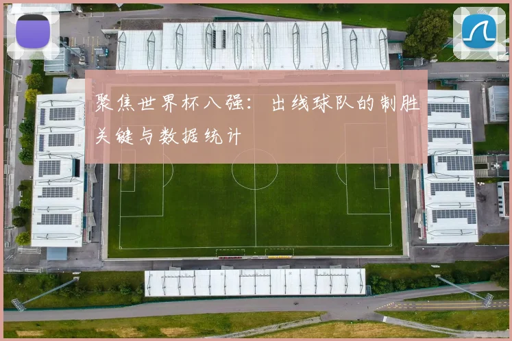 聚焦世界杯八强：出线球队的制胜关键与数据统计